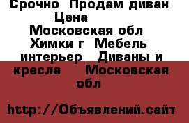 Срочно! Продам диван. › Цена ­ 1 500 - Московская обл., Химки г. Мебель, интерьер » Диваны и кресла   . Московская обл.